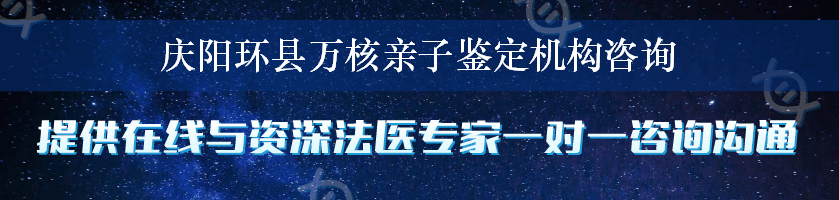 庆阳环县万核亲子鉴定机构咨询